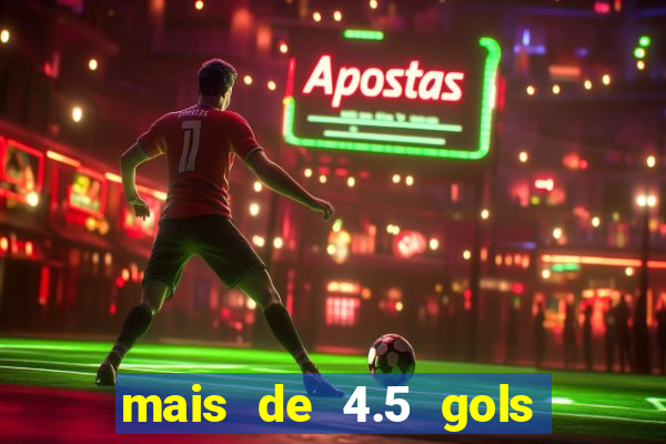 mais de 4.5 gols o que significa betano