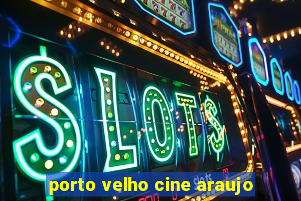 porto velho cine araujo