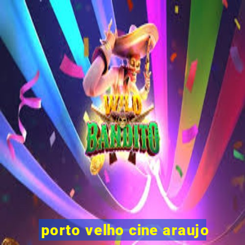 porto velho cine araujo