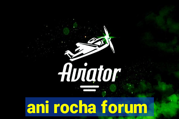 ani rocha forum