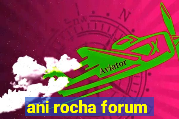 ani rocha forum