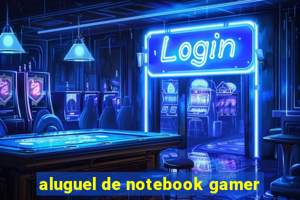 aluguel de notebook gamer