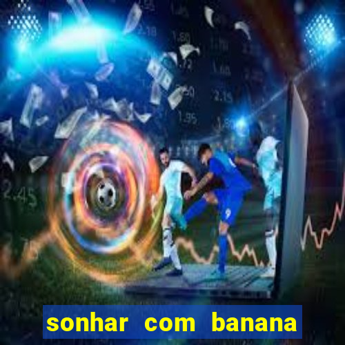 sonhar com banana no jogo do bicho