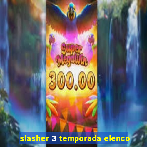 slasher 3 temporada elenco