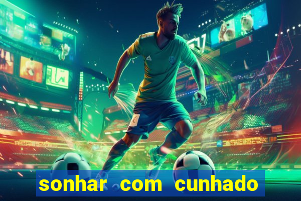 sonhar com cunhado jogo do bicho