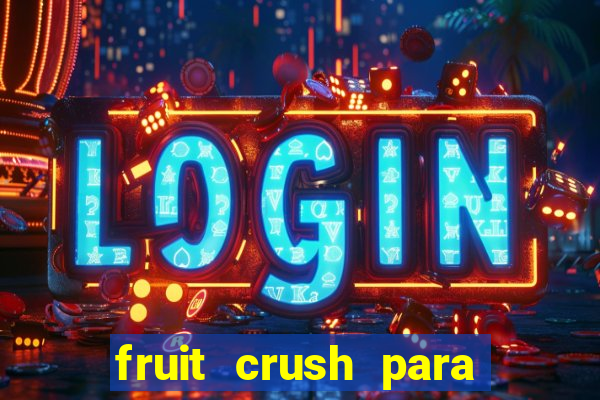 fruit crush para ganhar dinheiro