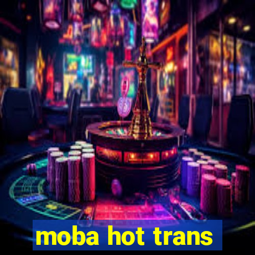 moba hot trans