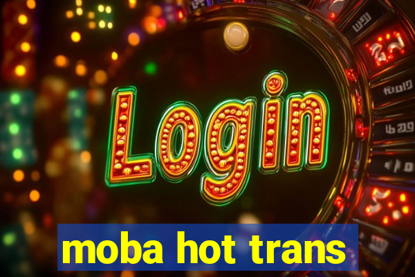 moba hot trans