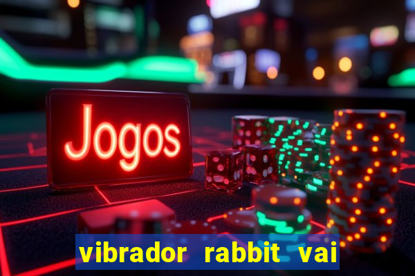 vibrador rabbit vai e vem