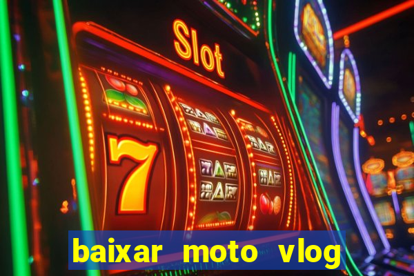 baixar moto vlog brasil dinheiro infinito