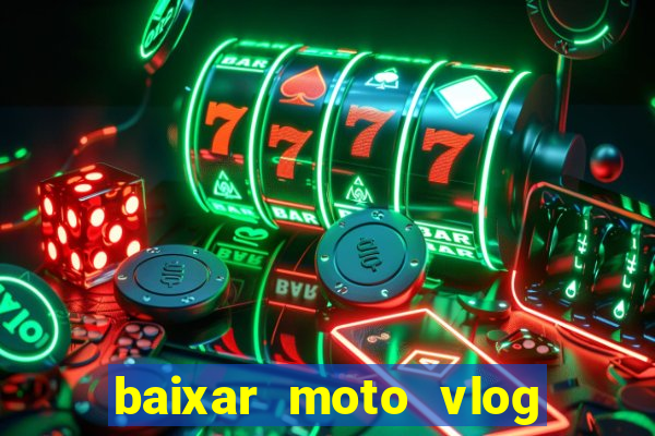 baixar moto vlog brasil dinheiro infinito