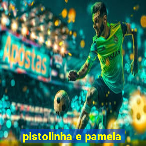 pistolinha e pamela