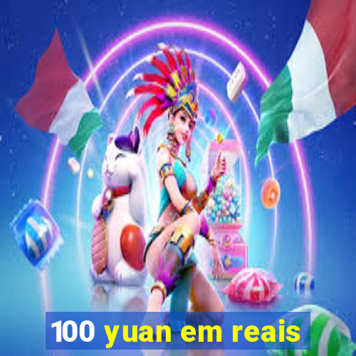 100 yuan em reais