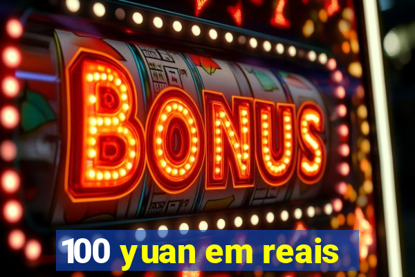 100 yuan em reais