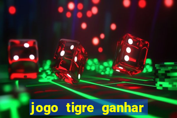 jogo tigre ganhar dinheiro de verdade