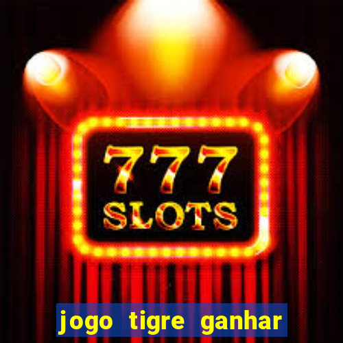 jogo tigre ganhar dinheiro de verdade