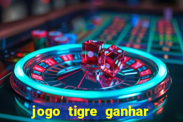 jogo tigre ganhar dinheiro de verdade