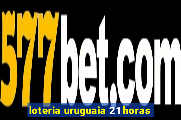 loteria uruguaia 21 horas