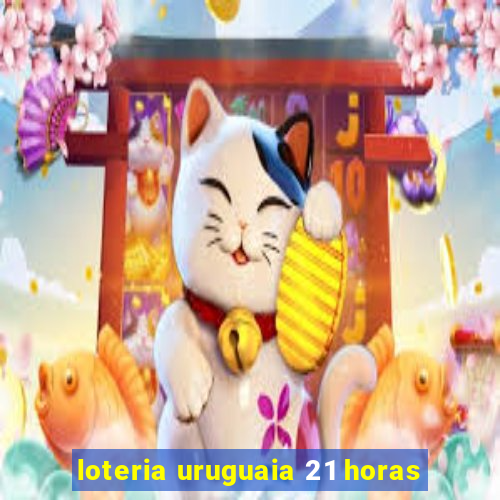 loteria uruguaia 21 horas