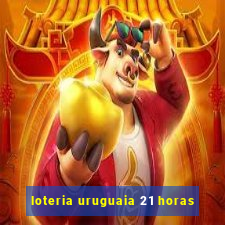 loteria uruguaia 21 horas