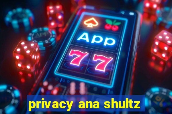 privacy ana shultz