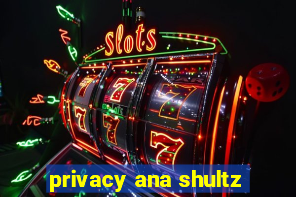 privacy ana shultz