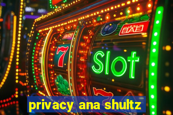 privacy ana shultz