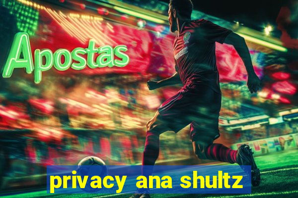 privacy ana shultz