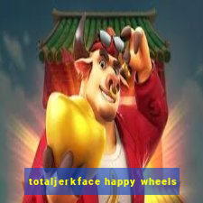 totaljerkface happy wheels