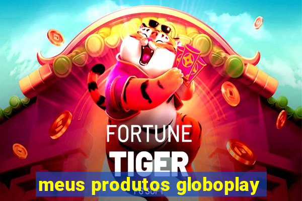 meus produtos globoplay