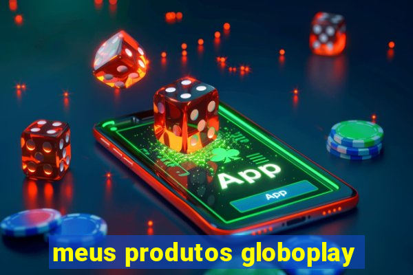 meus produtos globoplay