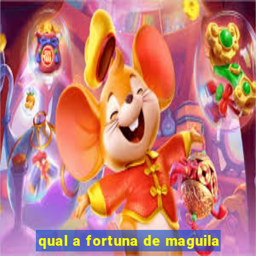 qual a fortuna de maguila