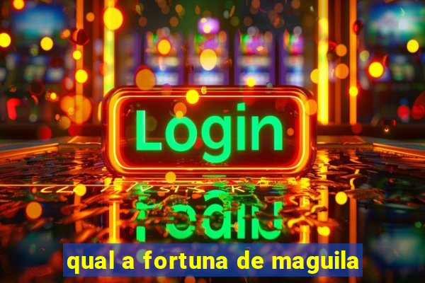 qual a fortuna de maguila