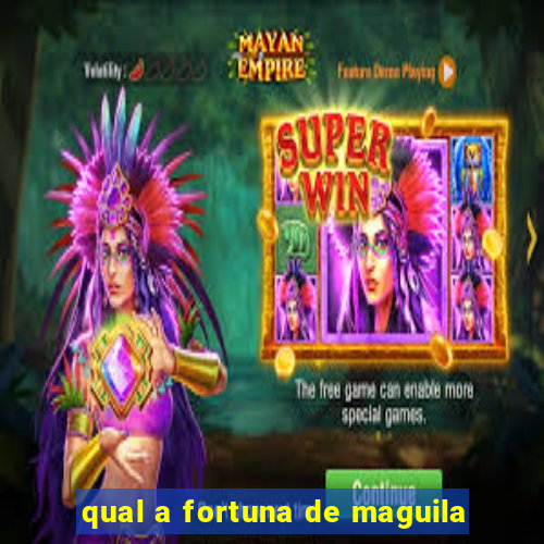 qual a fortuna de maguila