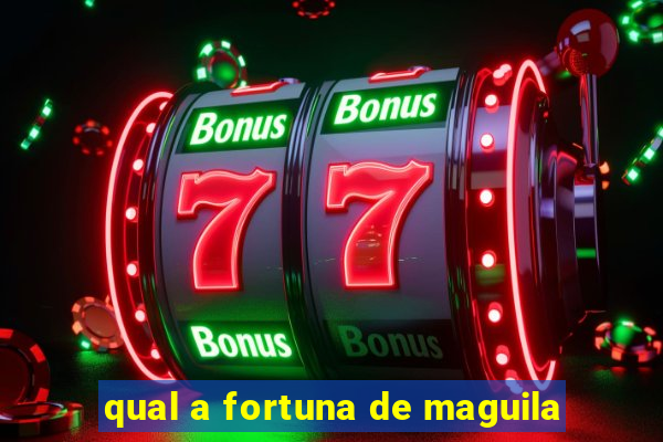 qual a fortuna de maguila