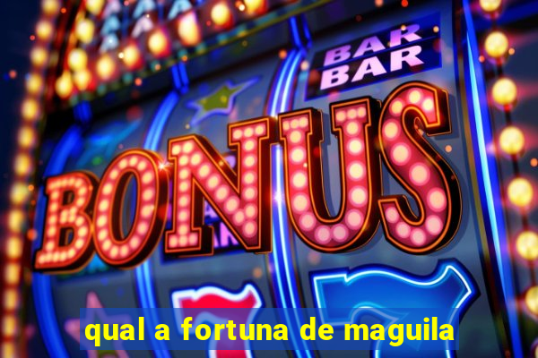 qual a fortuna de maguila