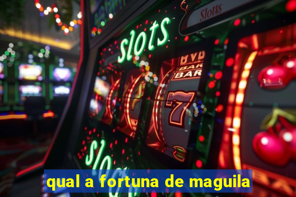 qual a fortuna de maguila