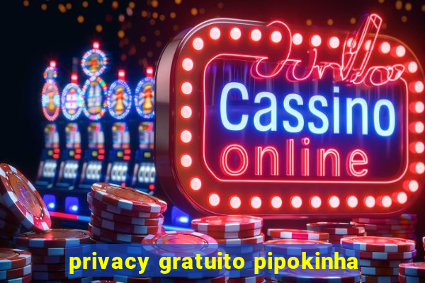 privacy gratuito pipokinha