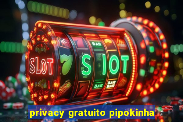 privacy gratuito pipokinha