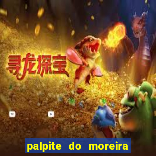 palpite do moreira de hoje