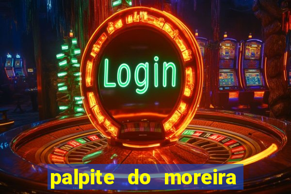 palpite do moreira de hoje