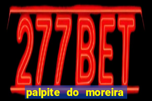 palpite do moreira de hoje