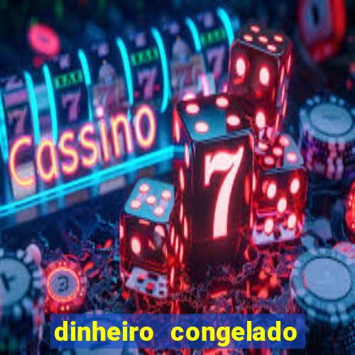 dinheiro congelado na plataforma