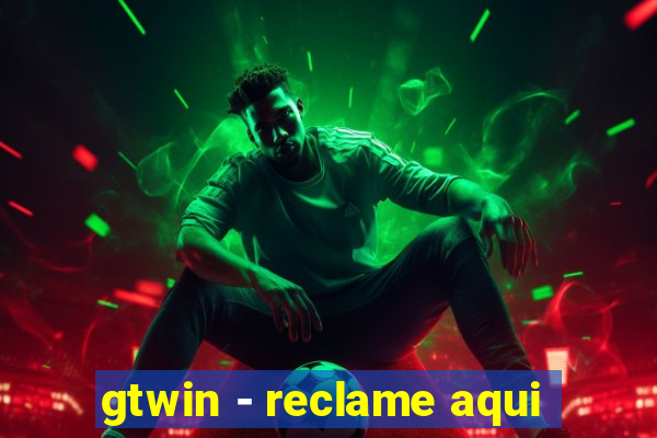 gtwin - reclame aqui