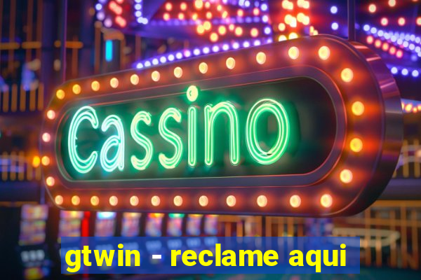 gtwin - reclame aqui