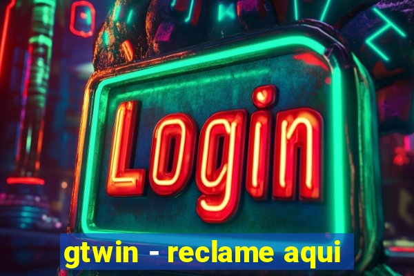 gtwin - reclame aqui