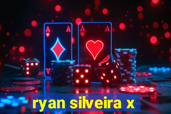 ryan silveira x