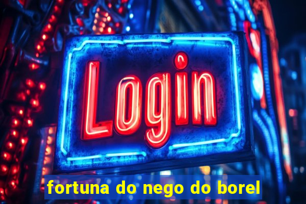 fortuna do nego do borel