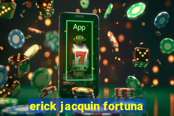 erick jacquin fortuna