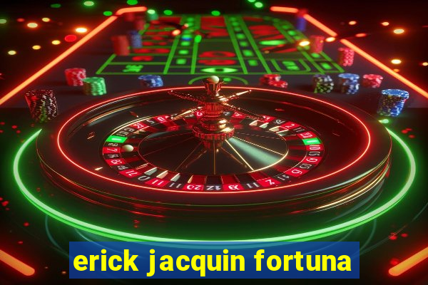 erick jacquin fortuna